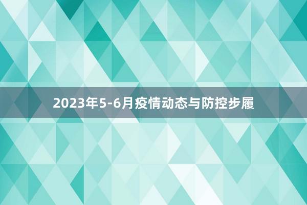 2023年5-6月疫情动态与防控步履